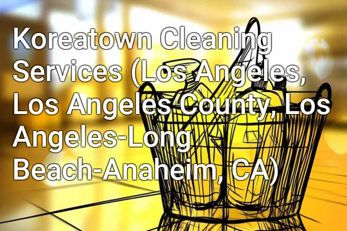 Koreatown Cleaning Services (Los Angeles, Los Angeles County, Los Angeles-Long Beach-Anaheim, CA)