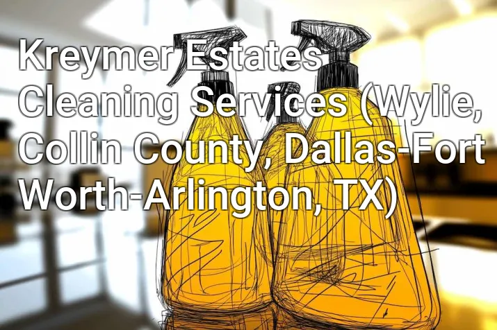 Kreymer Estates Cleaning Services (Wylie, Collin County, Dallas-Fort Worth-Arlington, TX)