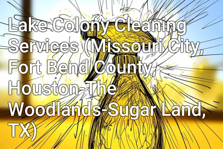 Lake Colony Cleaning Services (Missouri City, Fort Bend County, Houston-The Woodlands-Sugar Land, TX)