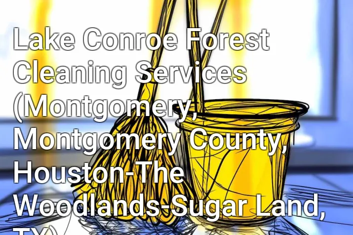 Lake Conroe Forest Cleaning Services (Montgomery, Montgomery County, Houston-The Woodlands-Sugar Land, TX)