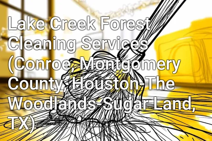 Lake Creek Forest Cleaning Services (Conroe, Montgomery County, Houston-The Woodlands-Sugar Land, TX)