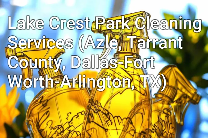 Lake Crest Park Cleaning Services (Azle, Tarrant County, Dallas-Fort Worth-Arlington, TX)