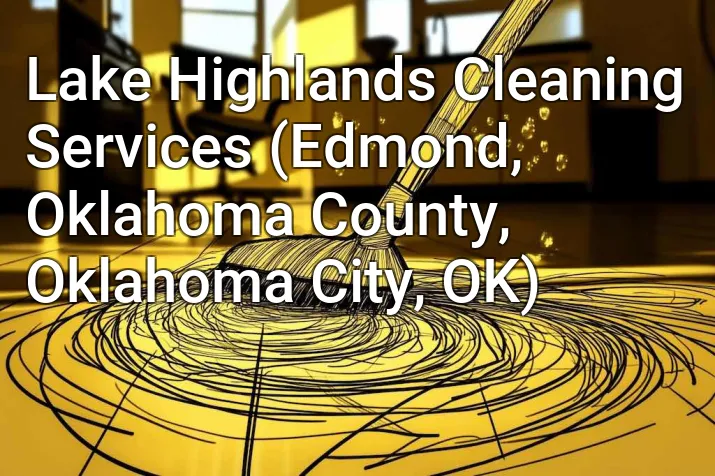 Lake Highlands Cleaning Services (Edmond, Oklahoma County, Oklahoma City, OK)