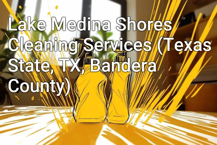 Lake Medina Shores Cleaning Services (Texas State, TX, Bandera County)