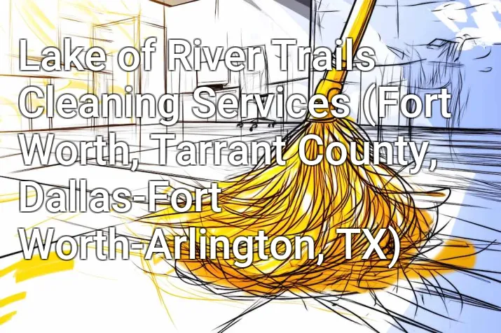 Lake of River Trails Cleaning Services (Fort Worth, Tarrant County, Dallas-Fort Worth-Arlington, TX)