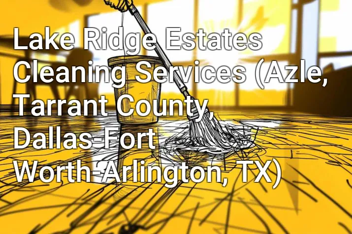 Lake Ridge Estates Cleaning Services (Azle, Tarrant County, Dallas-Fort Worth-Arlington, TX)