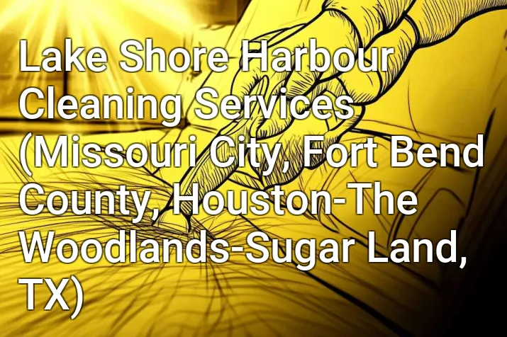 Lake Shore Harbour Cleaning Services (Missouri City, Fort Bend County, Houston-The Woodlands-Sugar Land, TX)