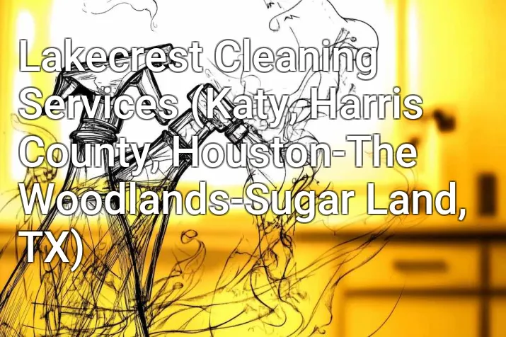 Lakecrest Cleaning Services (Katy, Harris County, Houston-The Woodlands-Sugar Land, TX)