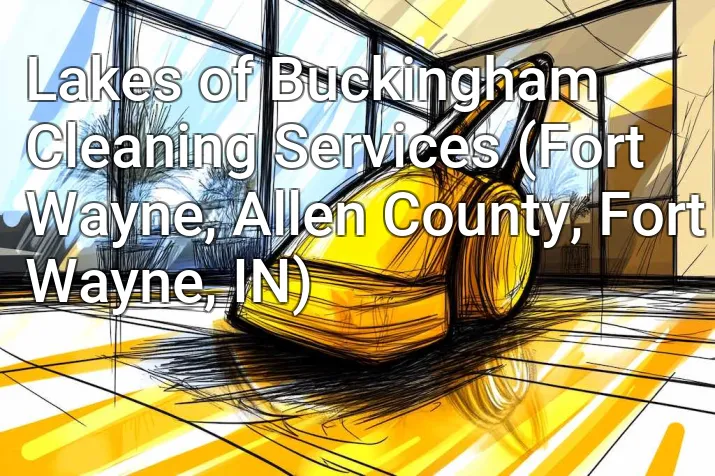 Lakes of Buckingham Cleaning Services (Fort Wayne, Allen County, Fort Wayne, IN)