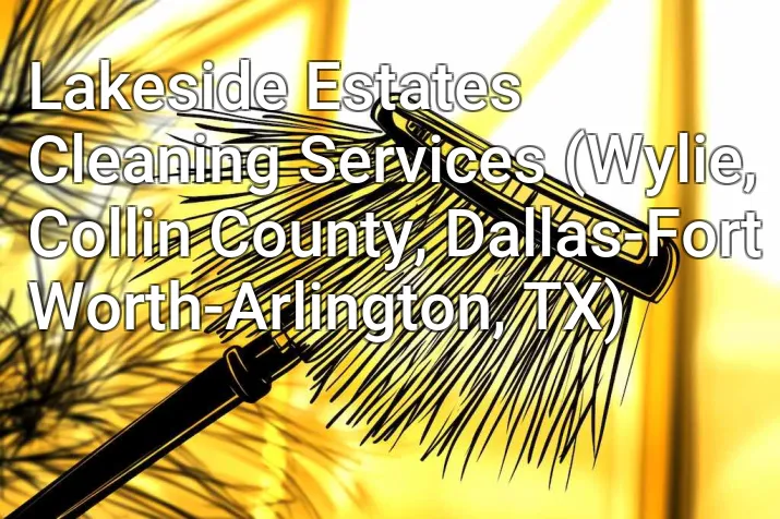 Lakeside Estates Cleaning Services (Wylie, Collin County, Dallas-Fort Worth-Arlington, TX)