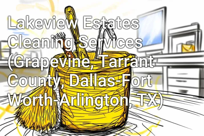 Lakeview Estates Cleaning Services (Grapevine, Tarrant County, Dallas-Fort Worth-Arlington, TX)