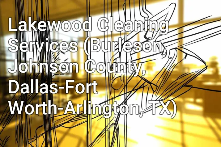 Lakewood Cleaning Services (Burleson, Johnson County, Dallas-Fort Worth-Arlington, TX)