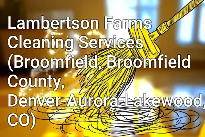 Lambertson Farms Cleaning Services (Broomfield, Broomfield County, Denver-Aurora-Lakewood, CO)