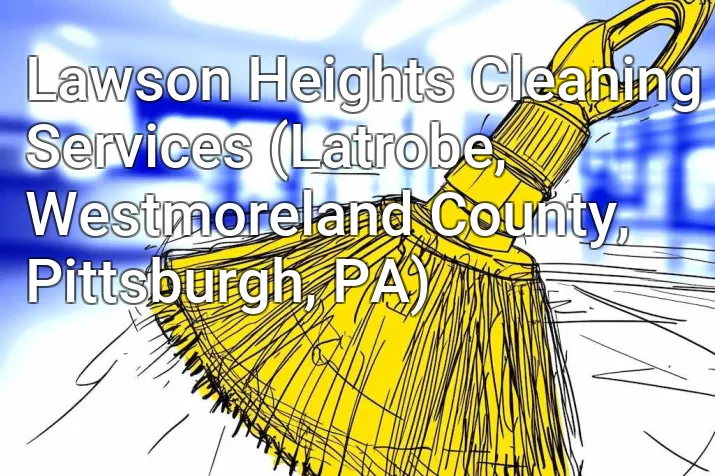 Lawson Heights Cleaning Services (Latrobe, Westmoreland County, Pittsburgh, PA)