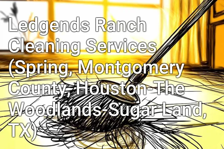 Ledgends Ranch Cleaning Services (Spring, Montgomery County, Houston-The Woodlands-Sugar Land, TX)