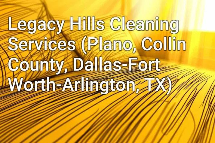 Legacy Hills Cleaning Services (Plano, Collin County, Dallas-Fort Worth-Arlington, TX)