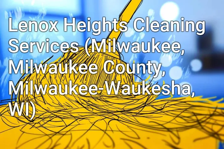Lenox Heights Cleaning Services (Milwaukee, Milwaukee County, Milwaukee-Waukesha, WI)