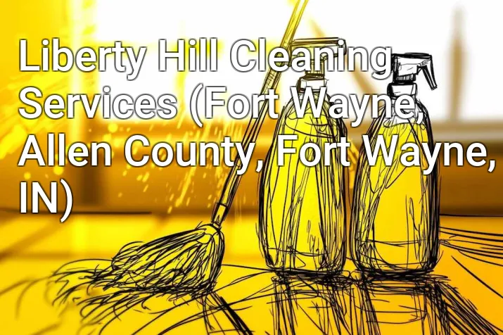 Liberty Hill Cleaning Services (Fort Wayne, Allen County, Fort Wayne, IN)