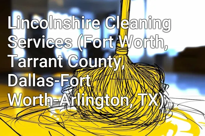 Lincolnshire Cleaning Services (Fort Worth, Tarrant County, Dallas-Fort Worth-Arlington, TX)