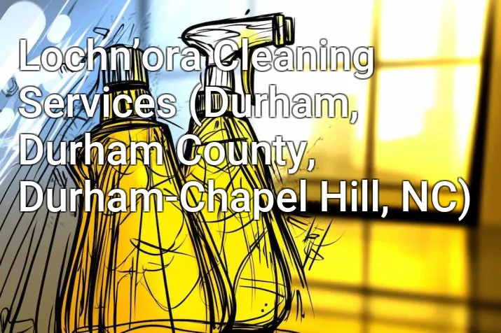 Lochn’ora Cleaning Services (Durham, Durham County, Durham-Chapel Hill, NC)