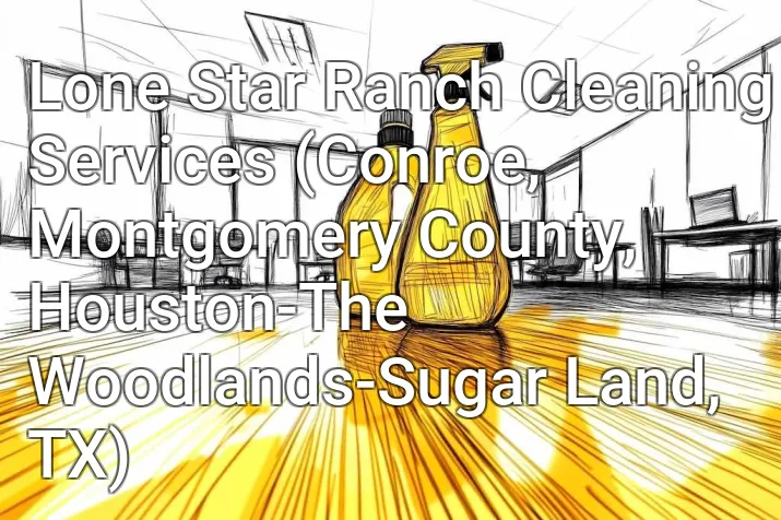 Lone Star Ranch Cleaning Services (Conroe, Montgomery County, Houston-The Woodlands-Sugar Land, TX)
