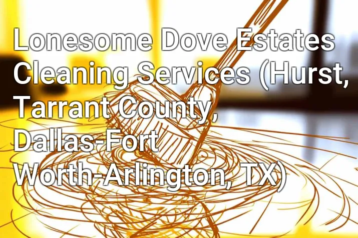 Lonesome Dove Estates Cleaning Services (Hurst, Tarrant County, Dallas-Fort Worth-Arlington, TX)