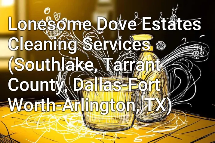 Lonesome Dove Estates Cleaning Services (Southlake, Tarrant County, Dallas-Fort Worth-Arlington, TX)