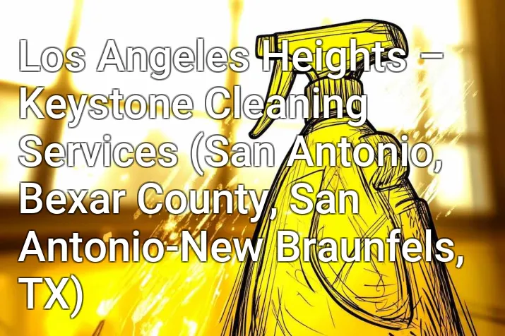 Los Angeles Heights – Keystone Cleaning Services (San Antonio, Bexar County, San Antonio-New Braunfels, TX)