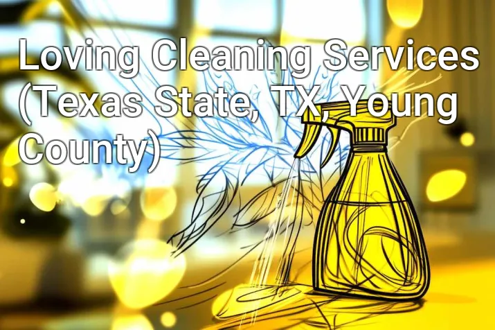 Loving Cleaning Services (Texas State, TX, Young County)