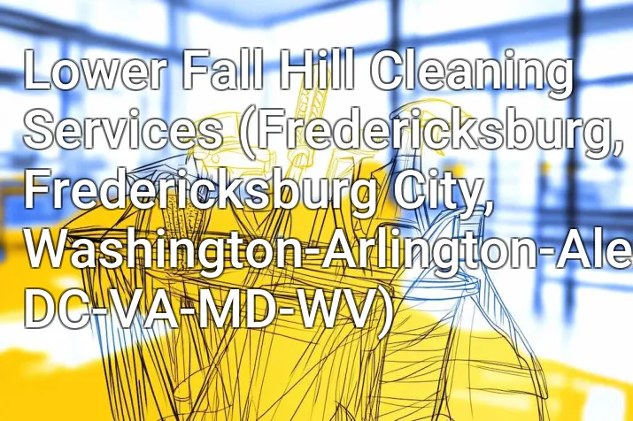 Lower Fall Hill Cleaning Services (Fredericksburg, Fredericksburg City, Washington-Arlington-Alexandria, DC-VA-MD-WV)
