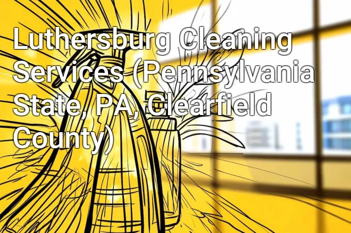 Luthersburg Cleaning Services (Pennsylvania State, PA, Clearfield County)
