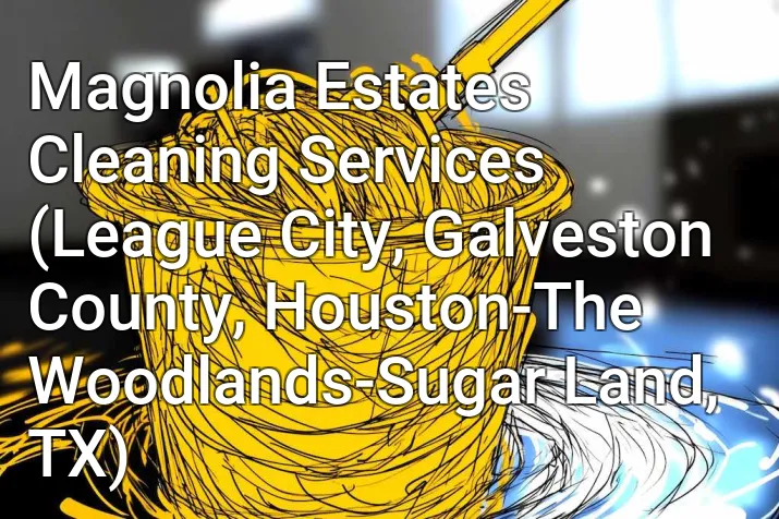 Magnolia Estates Cleaning Services (League City, Galveston County, Houston-The Woodlands-Sugar Land, TX)