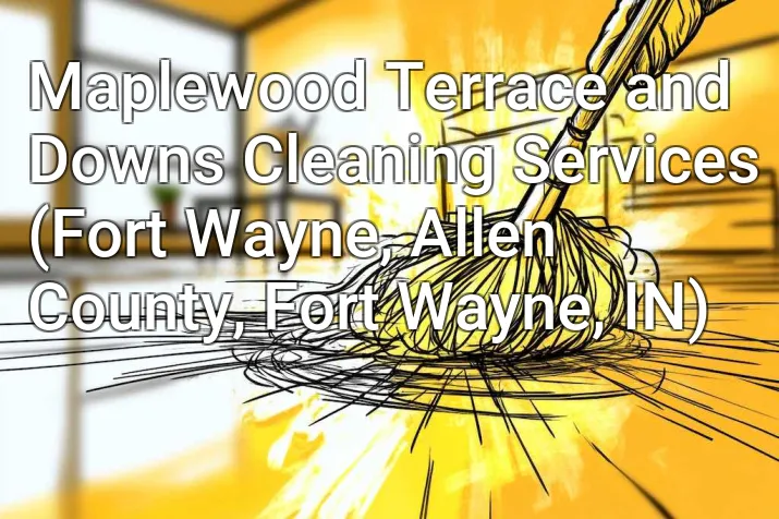 Maplewood Terrace and Downs Cleaning Services (Fort Wayne, Allen County, Fort Wayne, IN)