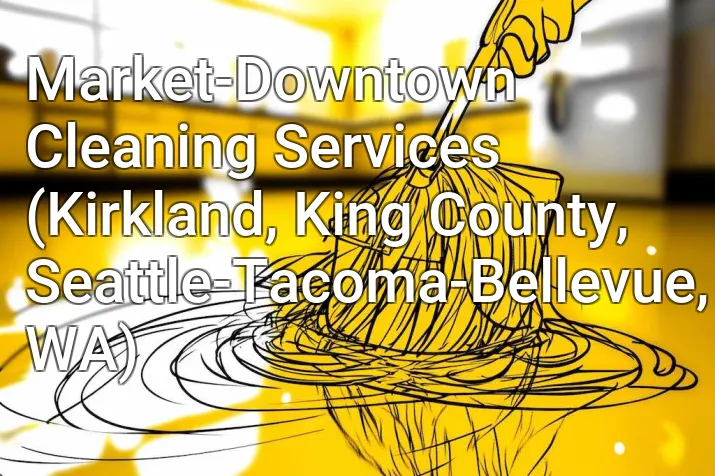 Market-Downtown Cleaning Services (Kirkland, King County, Seattle-Tacoma-Bellevue, WA)