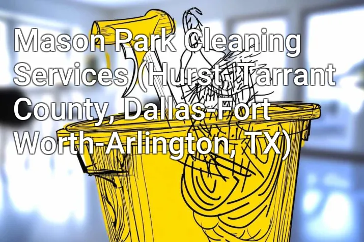 Mason Park Cleaning Services (Hurst, Tarrant County, Dallas-Fort Worth-Arlington, TX)