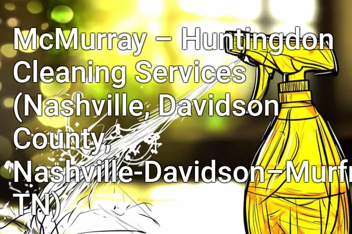 McMurray – Huntingdon Cleaning Services (Nashville, Davidson County, Nashville-Davidson–Murfreesboro–Franklin, TN)