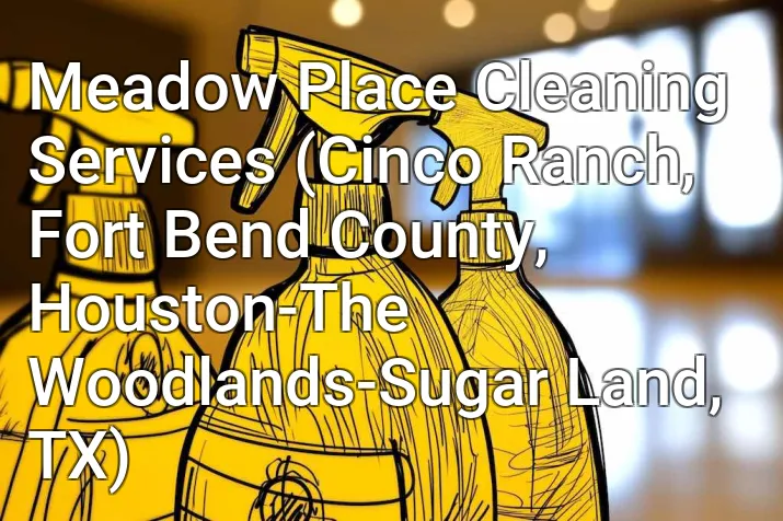 Meadow Place Cleaning Services (Cinco Ranch, Fort Bend County, Houston-The Woodlands-Sugar Land, TX)