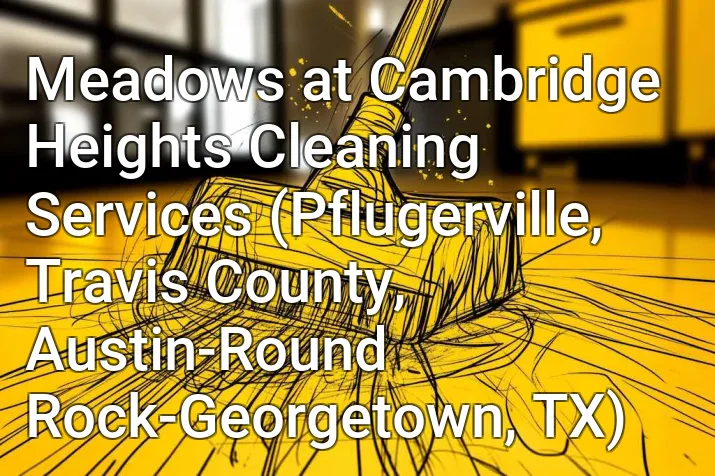 Meadows at Cambridge Heights Cleaning Services (Pflugerville, Travis County, Austin-Round Rock-Georgetown, TX)
