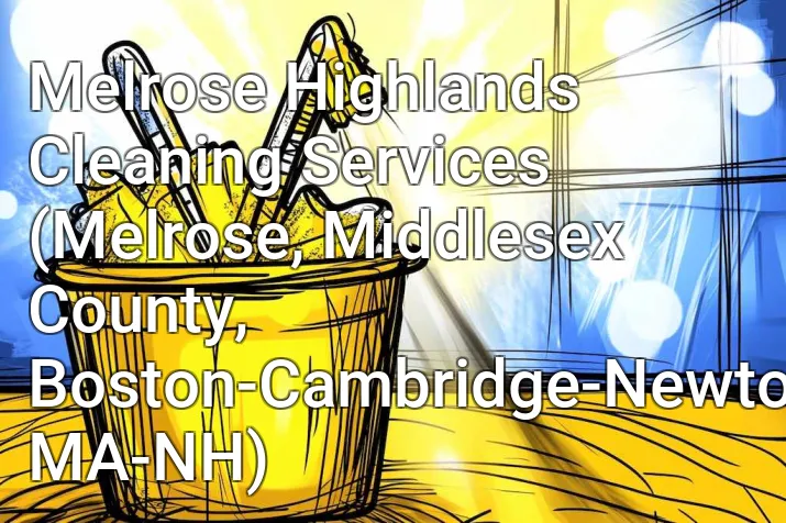 Melrose Highlands Cleaning Services (Melrose, Middlesex County, Boston-Cambridge-Newton, MA-NH)