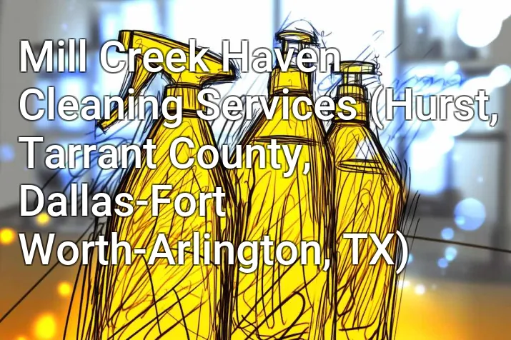 Mill Creek Haven Cleaning Services (Hurst, Tarrant County, Dallas-Fort Worth-Arlington, TX)