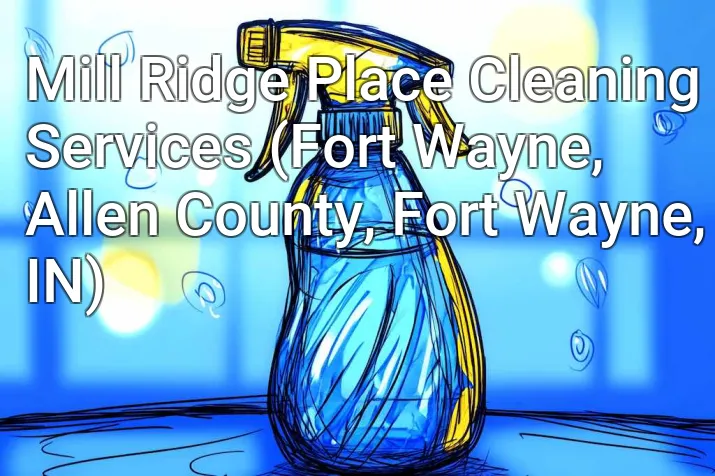 Mill Ridge Place Cleaning Services (Fort Wayne, Allen County, Fort Wayne, IN)