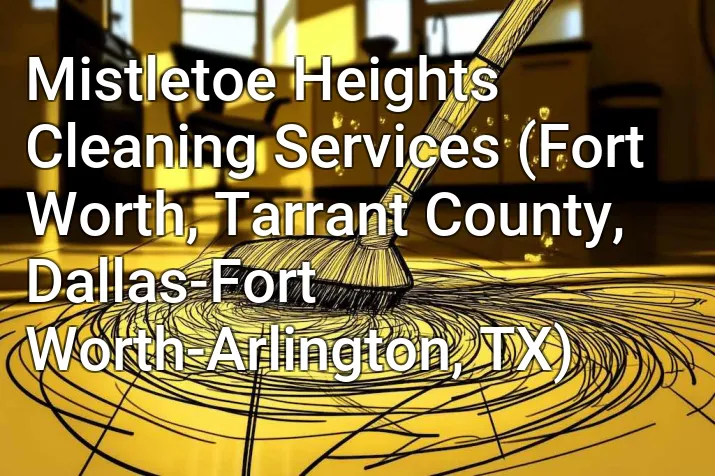 Mistletoe Heights Cleaning Services (Fort Worth, Tarrant County, Dallas-Fort Worth-Arlington, TX)