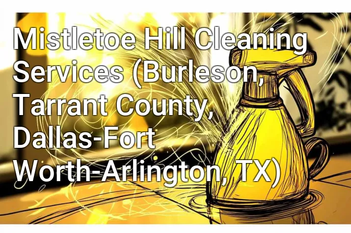Mistletoe Hill Cleaning Services (Burleson, Tarrant County, Dallas-Fort Worth-Arlington, TX)