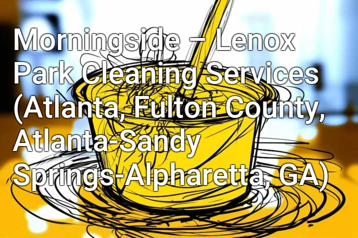 Morningside – Lenox Park Cleaning Services (Atlanta, Fulton County, Atlanta-Sandy Springs-Alpharetta, GA)