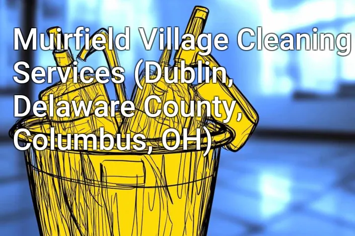 Muirfield Village Cleaning Services (Dublin, Delaware County, Columbus, OH)