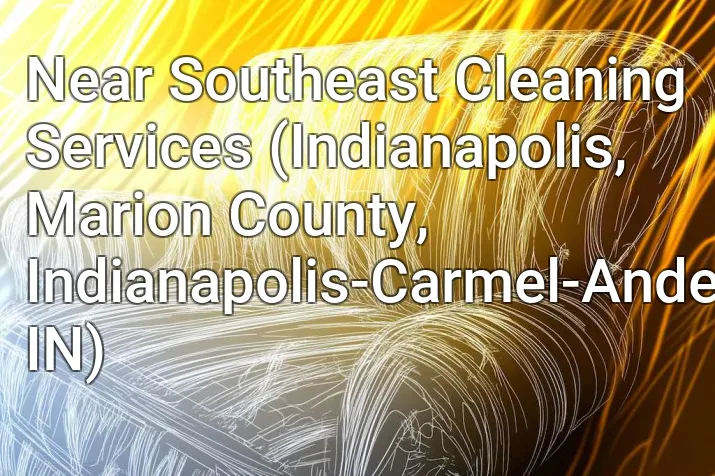 Near Southeast Cleaning Services (Indianapolis, Marion County, Indianapolis-Carmel-Anderson, IN)