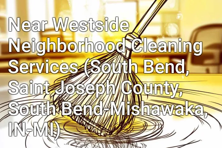 Near Westside Neighborhood Cleaning Services (South Bend, Saint Joseph County, South Bend-Mishawaka, IN-MI)