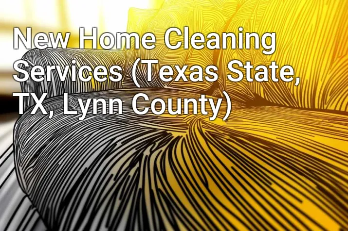 New Home Cleaning Services (Texas State, TX, Lynn County)