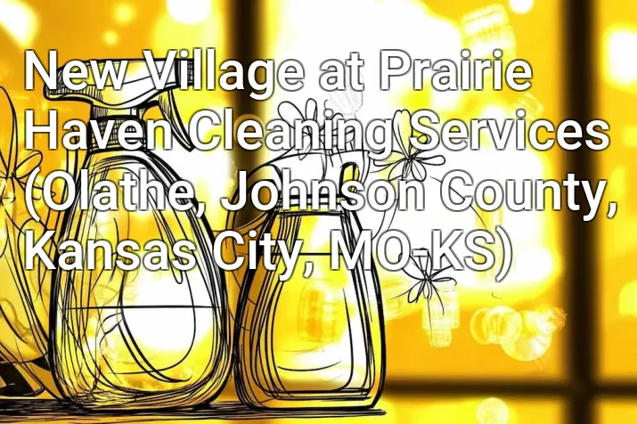 New Village at Prairie Haven Cleaning Services (Olathe, Johnson County, Kansas City, MO-KS)