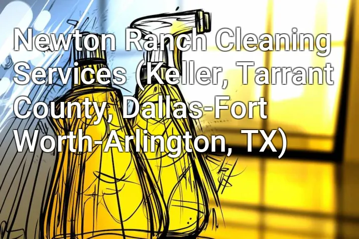 Newton Ranch Cleaning Services (Keller, Tarrant County, Dallas-Fort Worth-Arlington, TX)